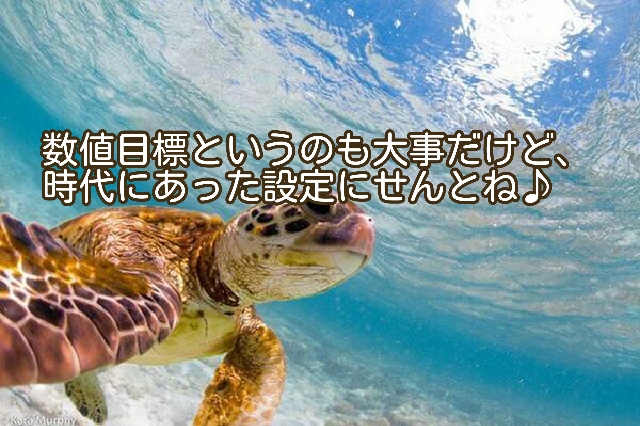 数値目標について思うんだけど、設定を間違えると時代に合わないよね！